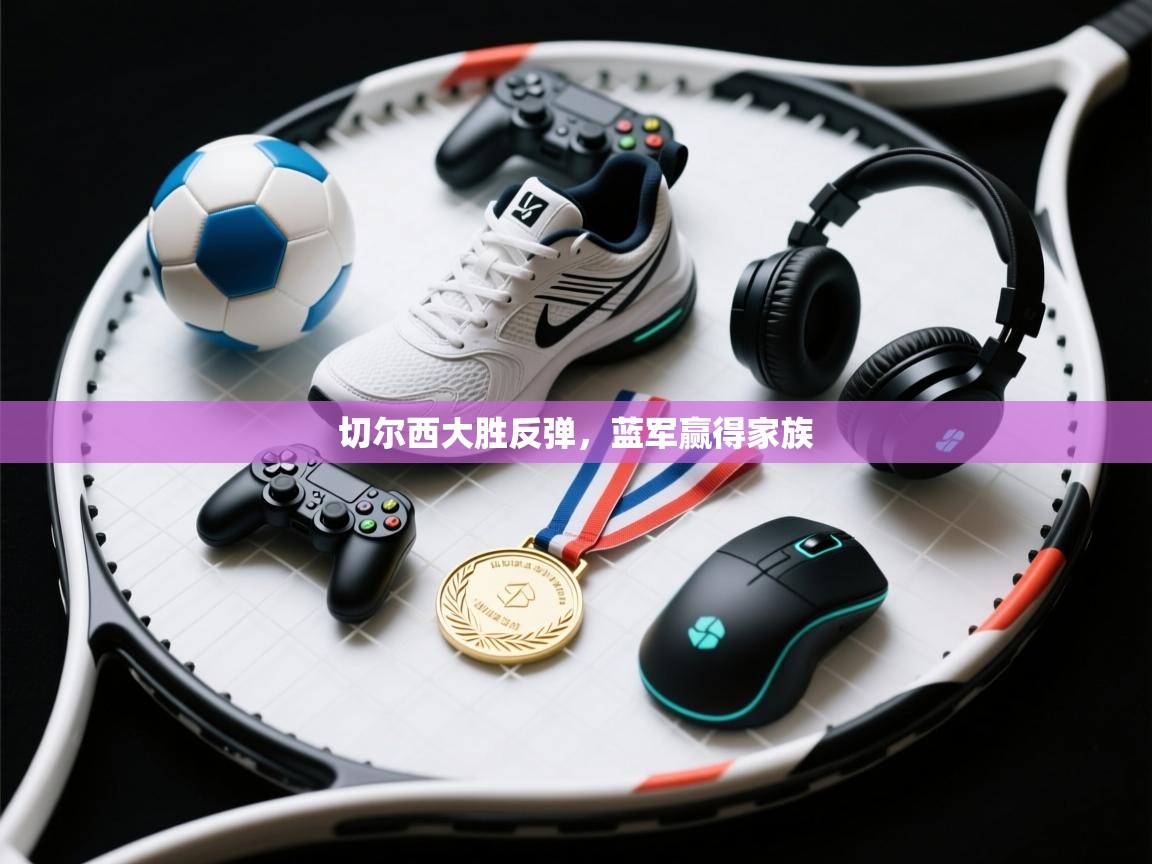 切尔西大胜反弹，蓝军赢得家族