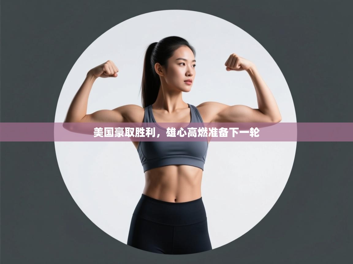 美国豪取胜利，雄心高燃准备下一轮