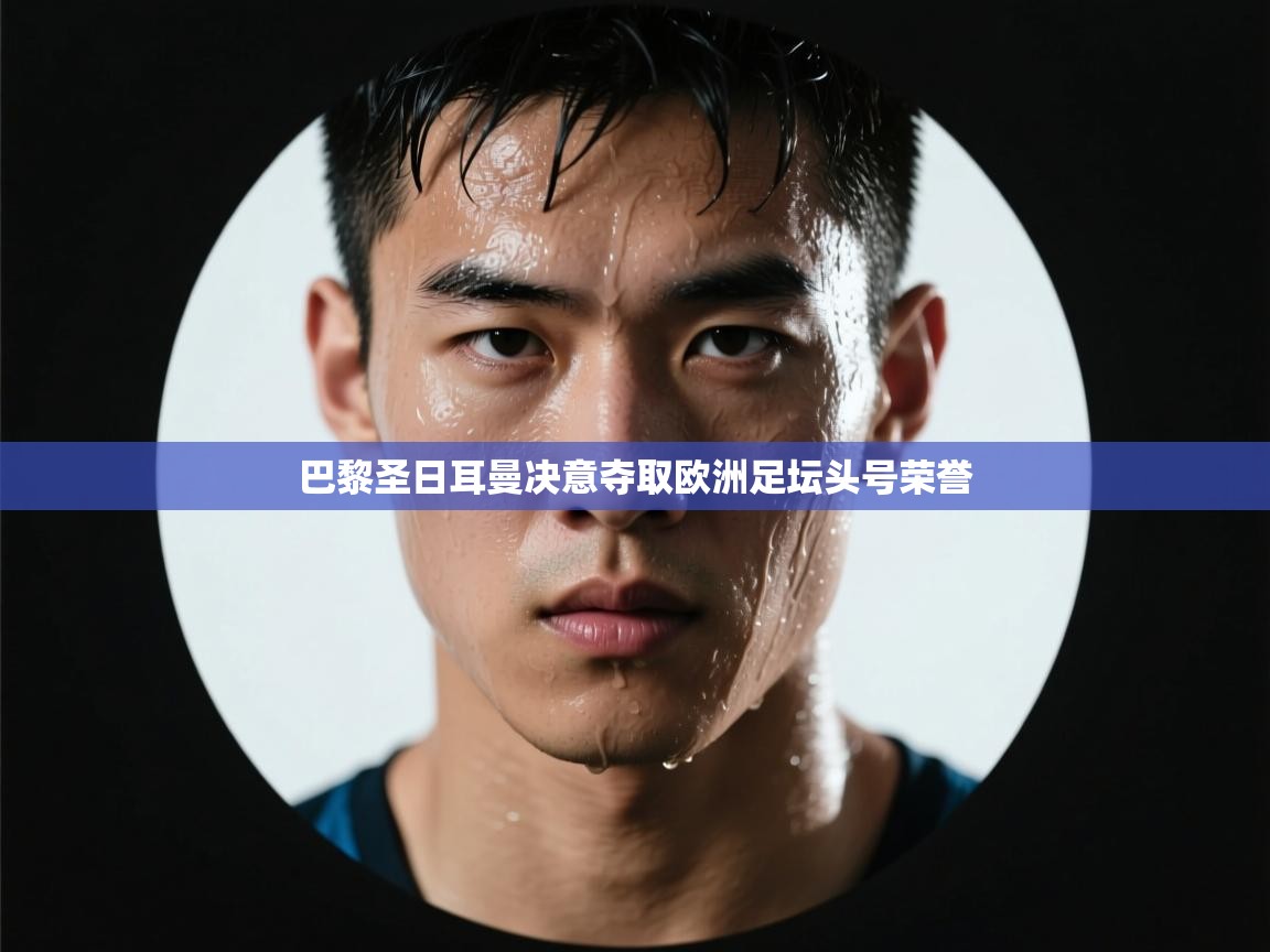 巴黎圣日耳曼决意夺取欧洲足坛头号荣誉  第2张